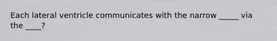 Each lateral ventricle communicates with the narrow _____ via the ____?