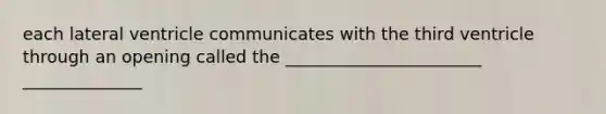 each lateral ventricle communicates with the third ventricle through an opening called the _______________________ ______________