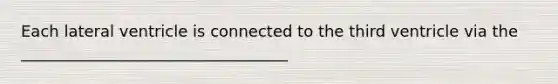 Each lateral ventricle is connected to the third ventricle via the __________________________________