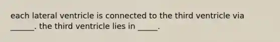 each lateral ventricle is connected to the third ventricle via ______. the third ventricle lies in _____.