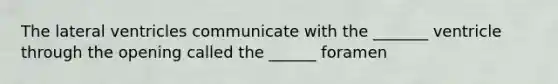 The lateral ventricles communicate with the _______ ventricle through the opening called the ______ foramen