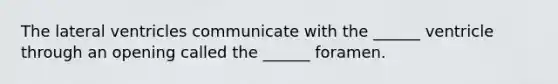 The lateral ventricles communicate with the ______ ventricle through an opening called the ______ foramen.