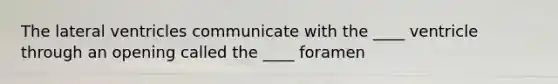 The lateral ventricles communicate with the ____ ventricle through an opening called the ____ foramen