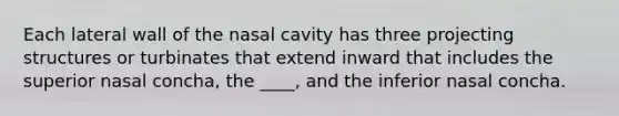 Each lateral wall of the nasal cavity has three projecting structures or turbinates that extend inward that includes the superior nasal concha, the ____, and the inferior nasal concha.