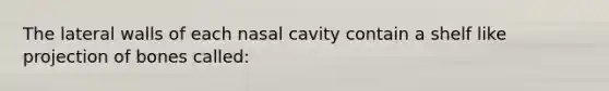 The lateral walls of each nasal cavity contain a shelf like projection of bones called: