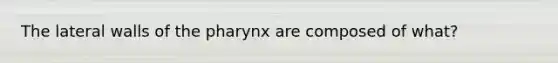 The lateral walls of the pharynx are composed of what?