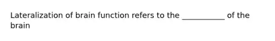 Lateralization of brain function refers to the ___________ of the brain