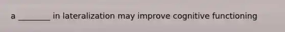 a ________ in lateralization may improve cognitive functioning