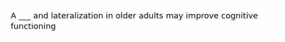 A ___ and lateralization in older adults may improve cognitive functioning