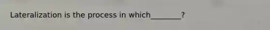 Lateralization is the process in which________?