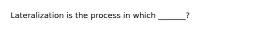 Lateralization is the process in which _______?