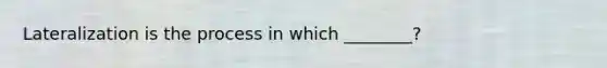 Lateralization is the process in which ________?