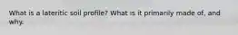 What is a lateritic soil profile? What is it primarily made of, and why.
