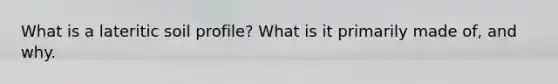 What is a lateritic soil profile? What is it primarily made of, and why.