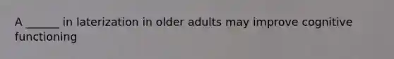 A ______ in laterization in older adults may improve cognitive functioning