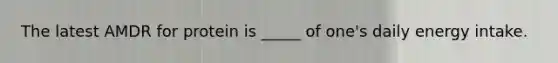 The latest AMDR for protein is _____ of one's daily energy intake.