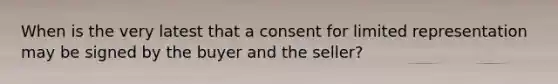 When is the very latest that a consent for limited representation may be signed by the buyer and the seller?