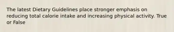 The latest Dietary Guidelines place stronger emphasis on reducing total calorie intake and increasing physical activity. True or False