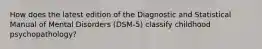 How does the latest edition of the Diagnostic and Statistical Manual of Mental Disorders (DSM-5) classify childhood psychopathology?