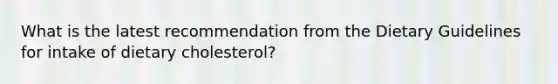 What is the latest recommendation from the Dietary Guidelines for intake of dietary cholesterol?