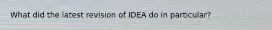 What did the latest revision of IDEA do in particular?