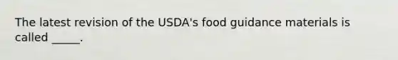 The latest revision of the USDA's food guidance materials is called _____.