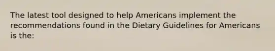 The latest tool designed to help Americans implement the recommendations found in the Dietary Guidelines for Americans is the: