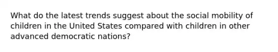 What do the latest trends suggest about the social mobility of children in the United States compared with children in other advanced democratic nations?