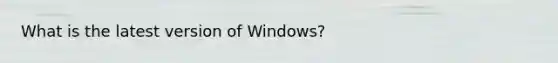 What is the latest version of Windows?