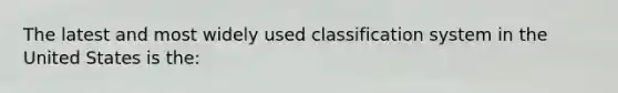 The latest and most widely used classification system in the United States is the: