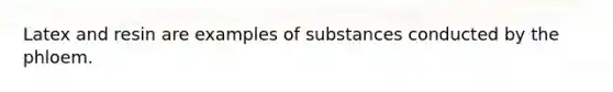 Latex and resin are examples of substances conducted by the phloem.