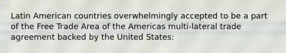 Latin American countries overwhelmingly accepted to be a part of the Free Trade Area of the Americas multi-lateral trade agreement backed by the United States: