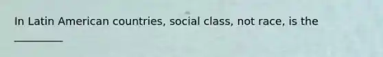 In Latin American countries, social class, not race, is the _________