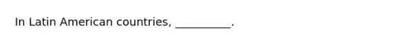 In Latin American countries, __________.