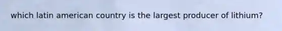 which latin american country is the largest producer of lithium?