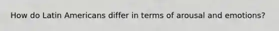 How do Latin Americans differ in terms of arousal and emotions?