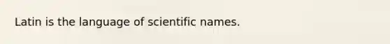 Latin is the language of scientific names.