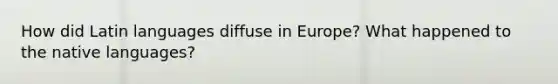 How did Latin languages diffuse in Europe? What happened to the native languages?