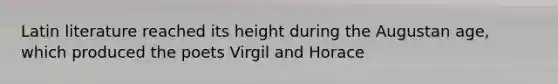 Latin literature reached its height during the Augustan age, which produced the poets Virgil and Horace