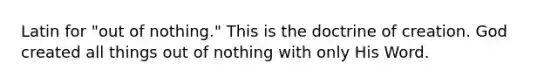 Latin for "out of nothing." This is the doctrine of creation. God created all things out of nothing with only His Word.