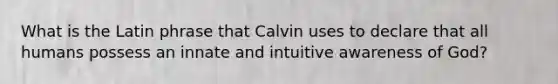 What is the Latin phrase that Calvin uses to declare that all humans possess an innate and intuitive awareness of God?