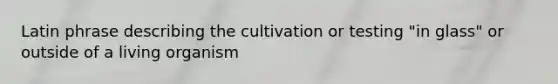 Latin phrase describing the cultivation or testing "in glass" or outside of a living organism