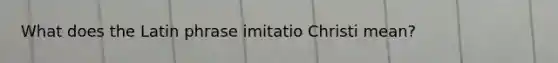 What does the Latin phrase imitatio Christi mean?