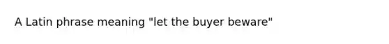 A Latin phrase meaning "let the buyer beware"