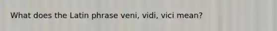 What does the Latin phrase veni, vidi, vici mean?