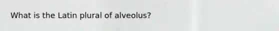 What is the Latin plural of alveolus?