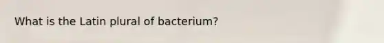 What is the Latin plural of bacterium?