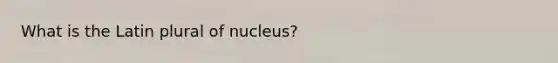 What is the Latin plural of nucleus?