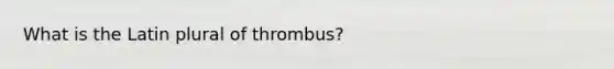 What is the Latin plural of thrombus?