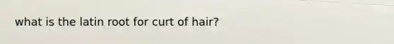 what is the latin root for curt of hair?